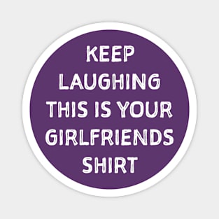 Keep laughing this is your girlfriends shit Magnet